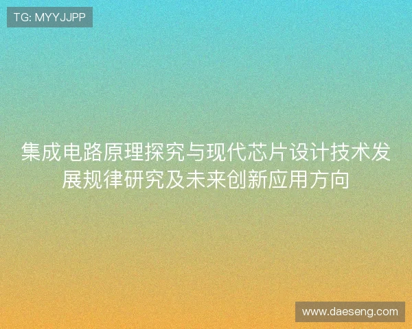 集成电路原理探究与现代芯片设计技术发展规律研究及未来创新应用方向